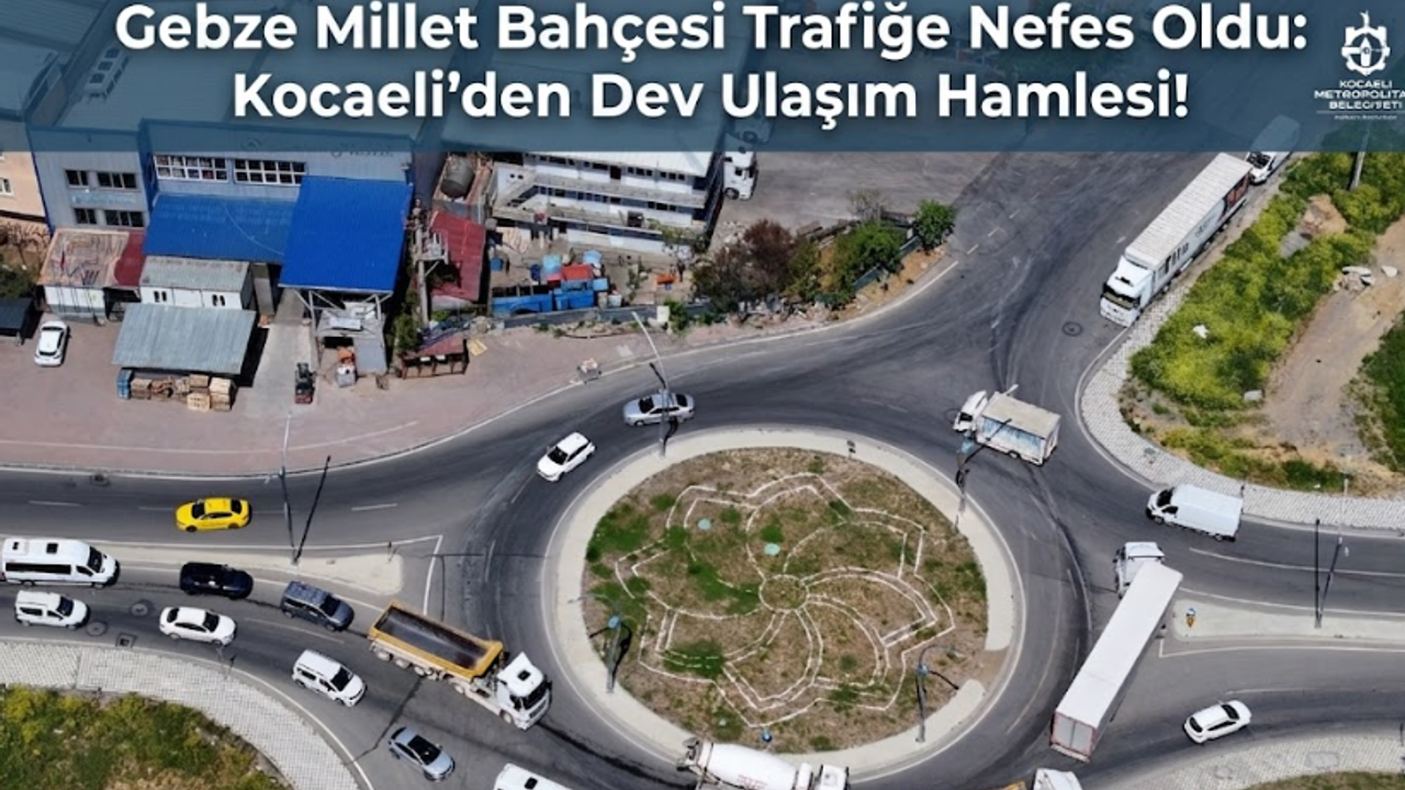 Gebze Millet Bahçesi Trafiğe Nefes Oldu: Kocaeli’den Dev Ulaşım Hamlesi!