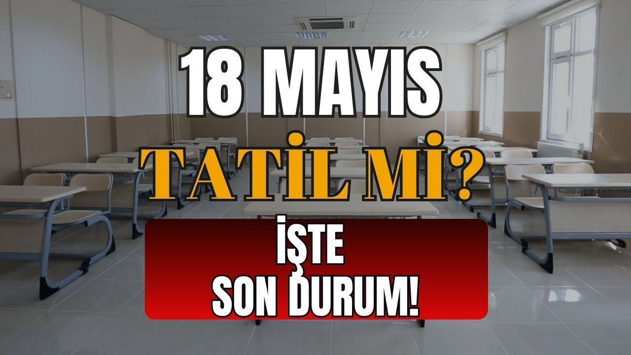 Öğrencilere Kötü, Plan Yapanlara Üzücü Haber Mi Geliyor? 18 Mayıs Tatil Mi?