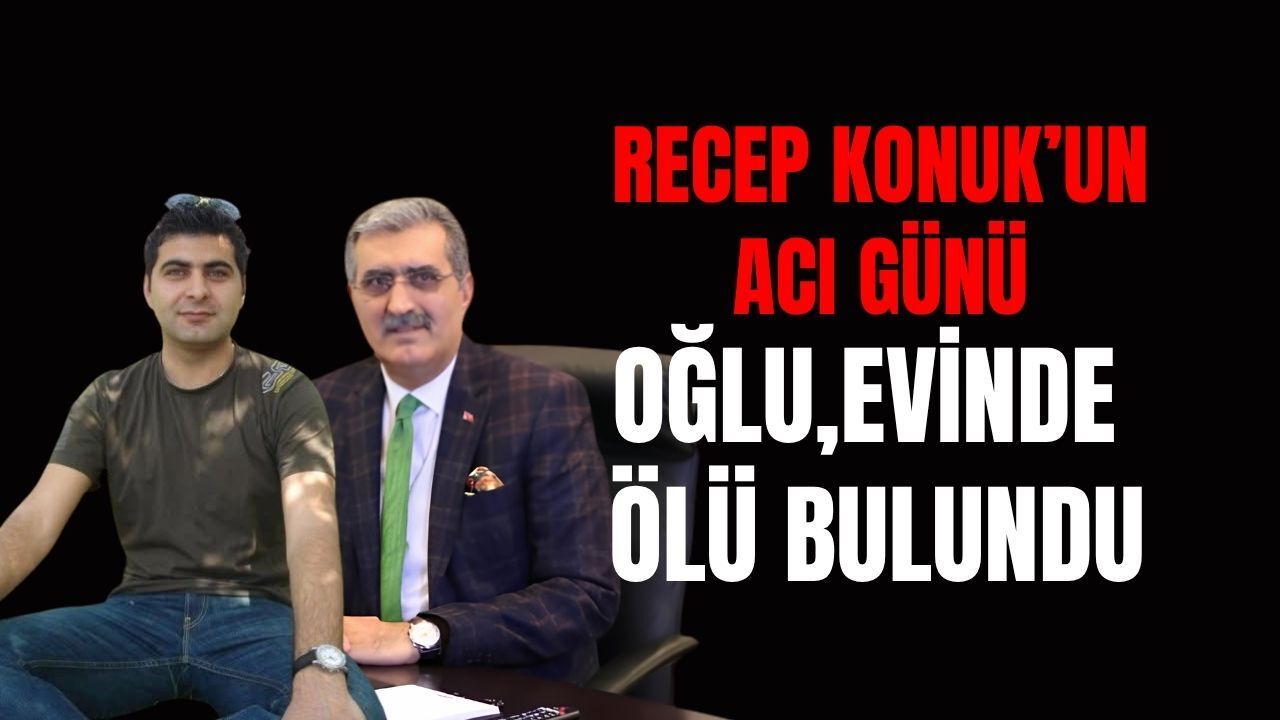 Recep Konuk’un En Acı Günü: Eski Milletvekilinin 44 Yaşındaki Oğlu Fatih Ölü Bulundu