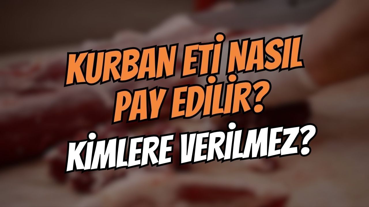 Kurban Eti Nasıl Pay Edilir? Kurban Eti Kimlere Verilir, Kimlere Verilmez?