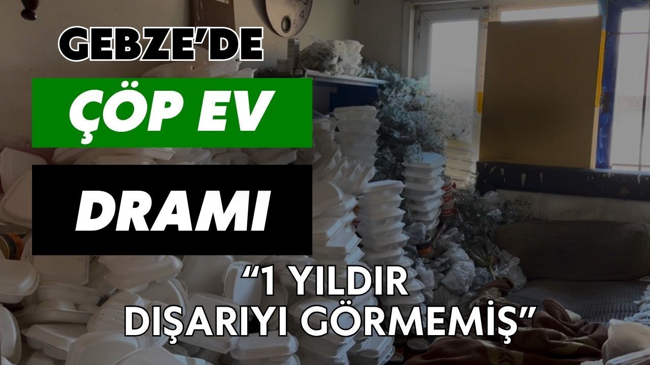 Gebze'de Çöp Ev Dramı: 1 Yıldır Dışarı Adım Atmamış