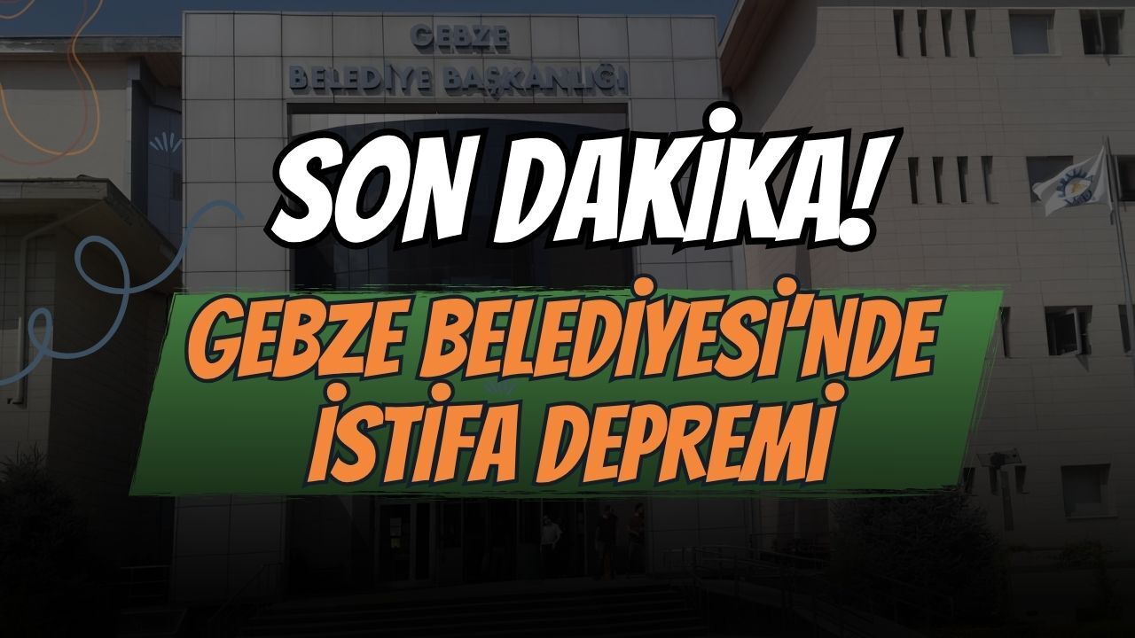 Gebze Belediyesi'nde İstifa Depremi!