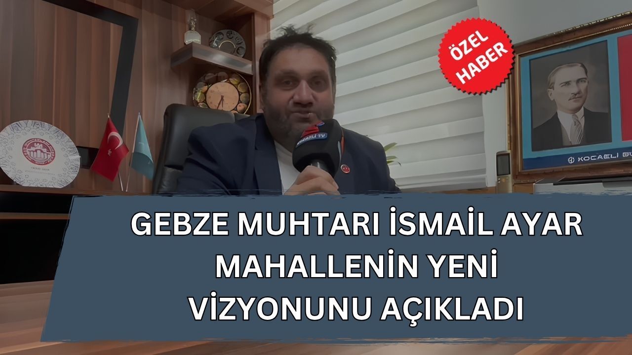 Gebze Kirazpınar’da Dev Değişim: Muhtar İsmail Ayar Mahallenin Yeni Vizyonunu Açıkladı