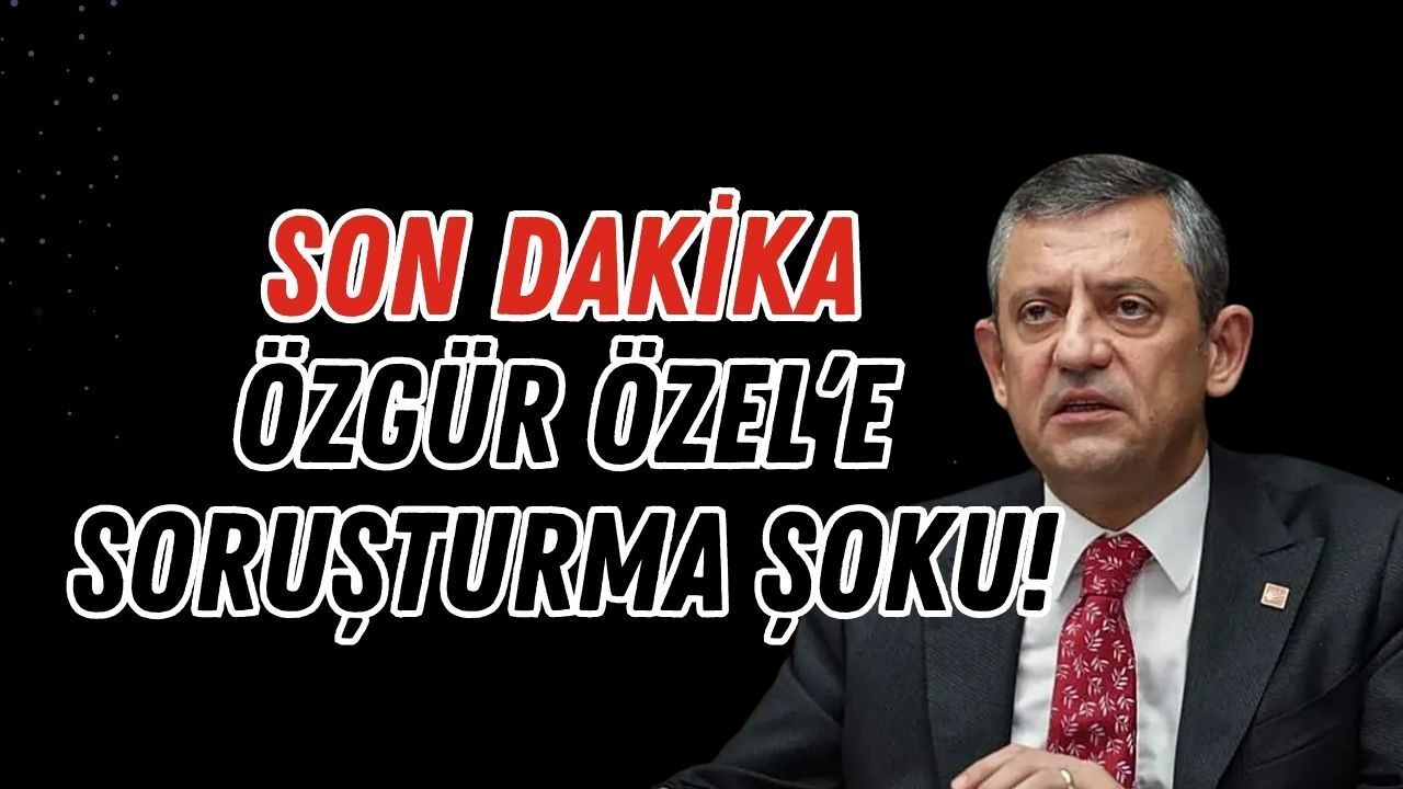 Son Dakika: Özgür Özel'e Soruşturma şoku