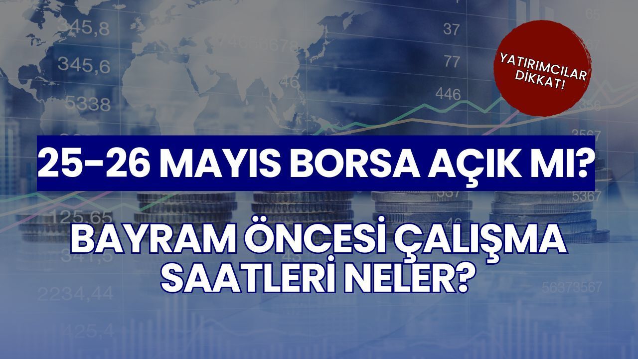 25-26 Mayıs 2026 Borsa Açık Mı? Kurban Bayramı Öncesi BİST Çalışma Saatleri ve Takas Tarihleri