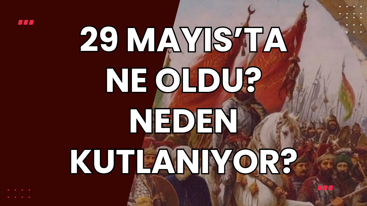 29 Mayıs’ta Ne Oldu, Neden Kutlanıyor? İşte Fatih’in İstanbul’u fethettiği O Tarihi Süreç