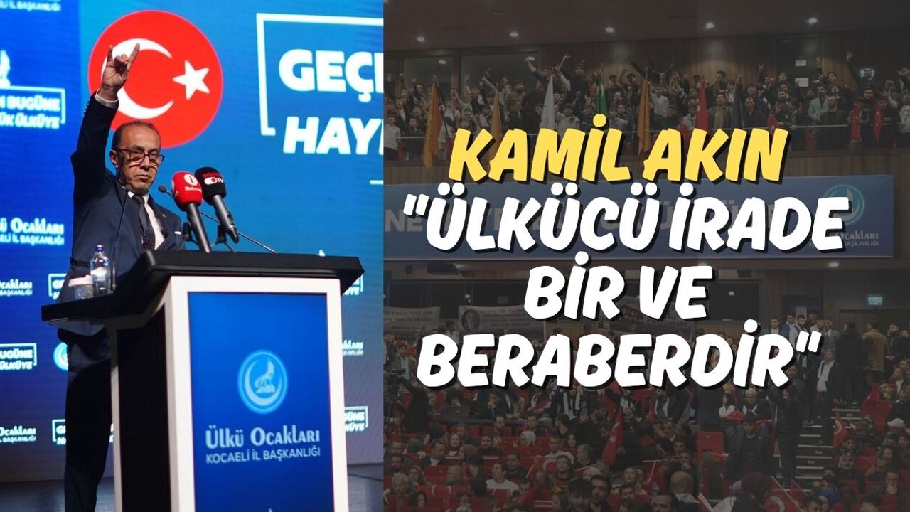 Kamil Akın: "Ülkücü İrade Bir ve Beraberdir"