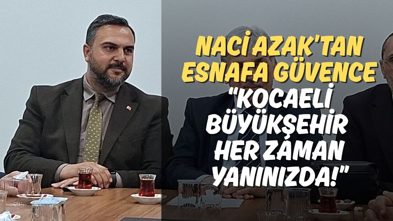 Naci Azak’tan Esnafa Güvence: “Kocaeli Büyükşehir Her Zaman Yanınızda!”