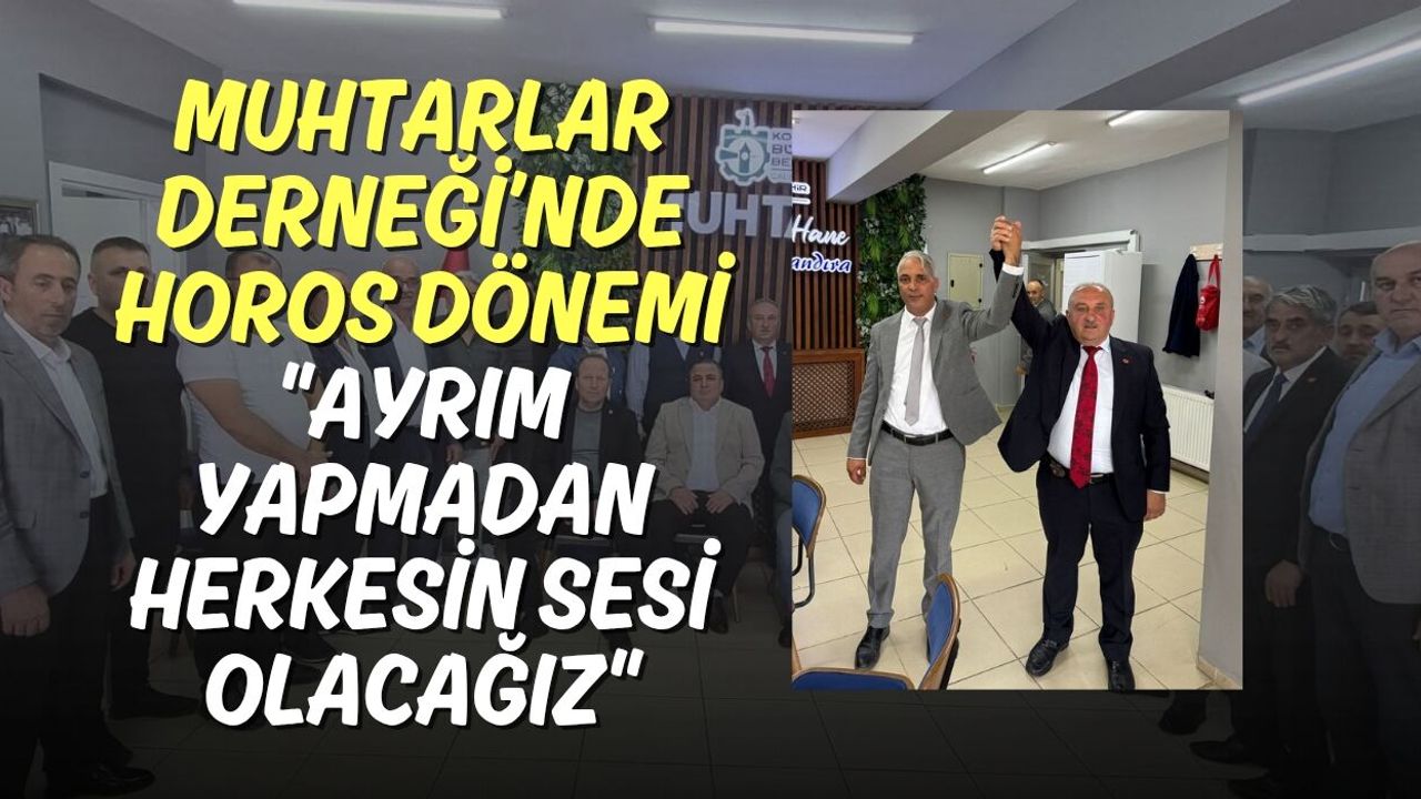 Muhtarlar Derneği’nde Horos Dönemi: "Ayrım Yapmadan Herkesin Sesi Olacağız"