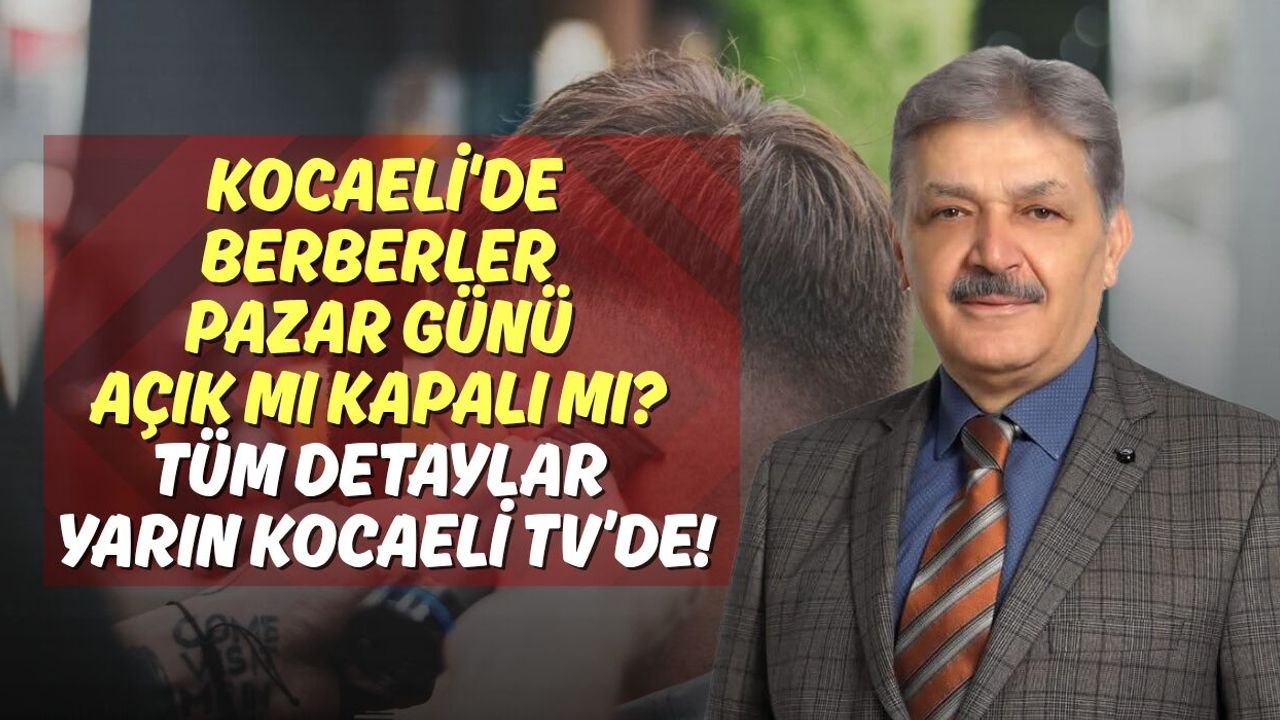 Kocaeli'de Berberler Pazar Günü Açık mı Kapalı mı? Tüm Detaylar Yarın Kocaeli TV’de!