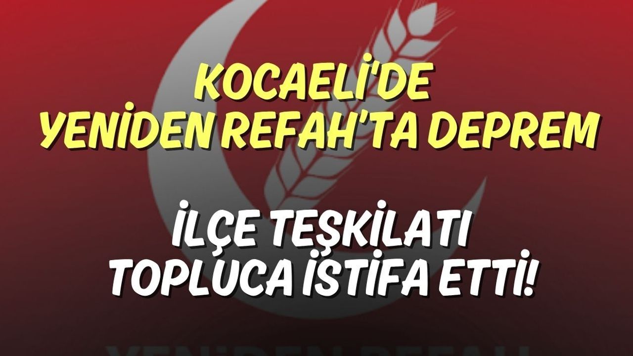 Kocaeli'de Yeniden Refah’ta Deprem: İlçe Teşkilatı Topluca İstifa Etti!