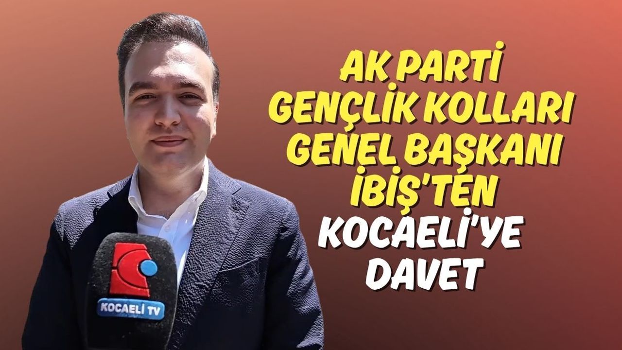 AK Parti Gençlik Kolları Genel Başkanı İbiş’ten Kocaeli’ye Davet