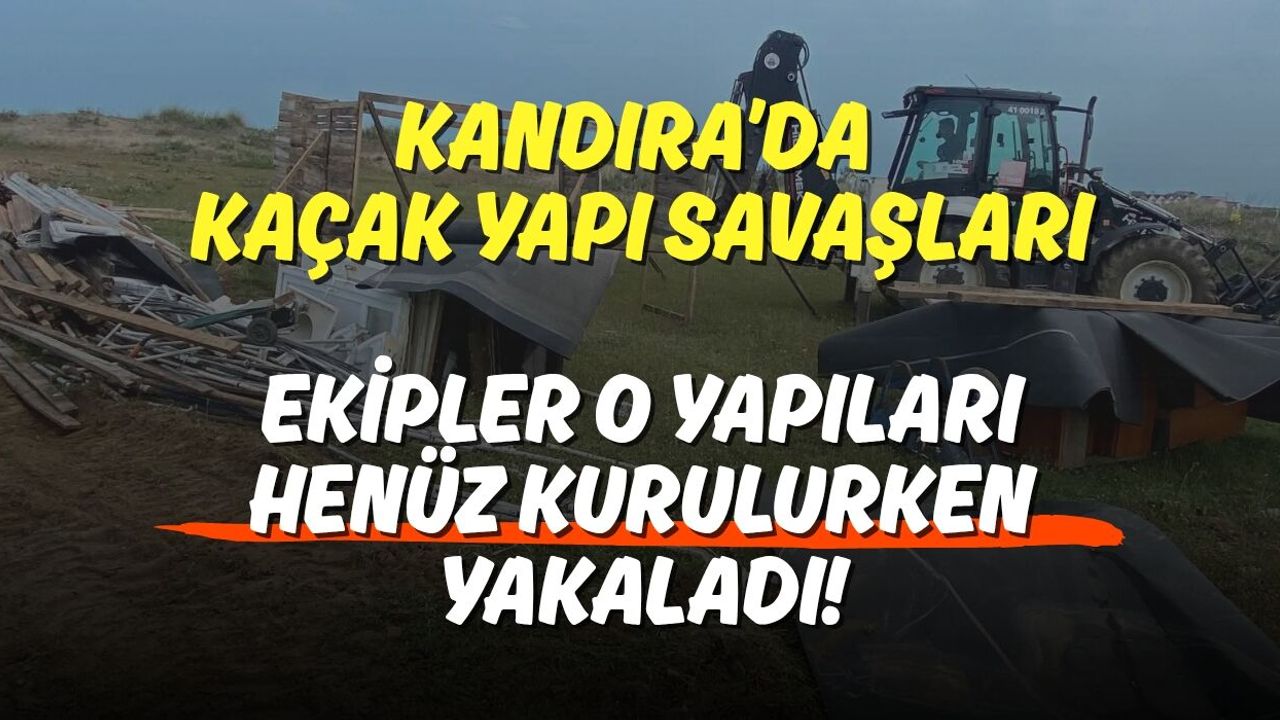 Kandıra’da Kaçak Yapı Savaşları: Ekipler O Yapıları Henüz Kurulurken Yakaladı!