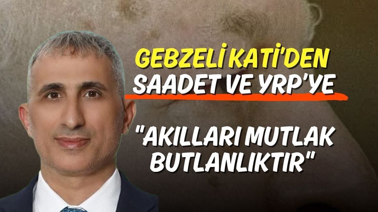 Gebzeli Kati’den Saadet ve YRP’ye: Akılları Mutlak Butlanlıktır