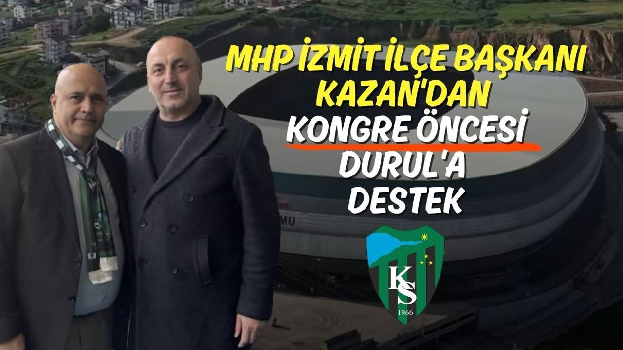 MHP İzmit İlçe Başkanı Kazan'dan Kongre Öncesi Durul'a Destek