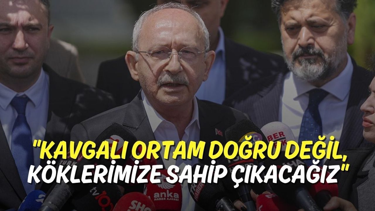 Kılıçdaroğlu Sessizliğini Bozdu: Kavgalı Ortam Doğru Değil, Köklerimize Sahip Çıkacağız