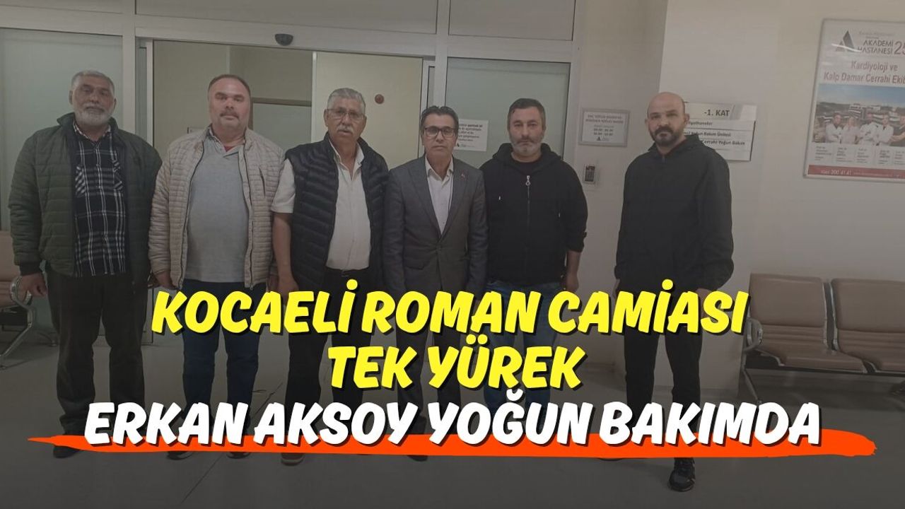 Kocaeli Roman Camiası Tek Yürek: Erkan Aksoy Yoğun Bakımda
