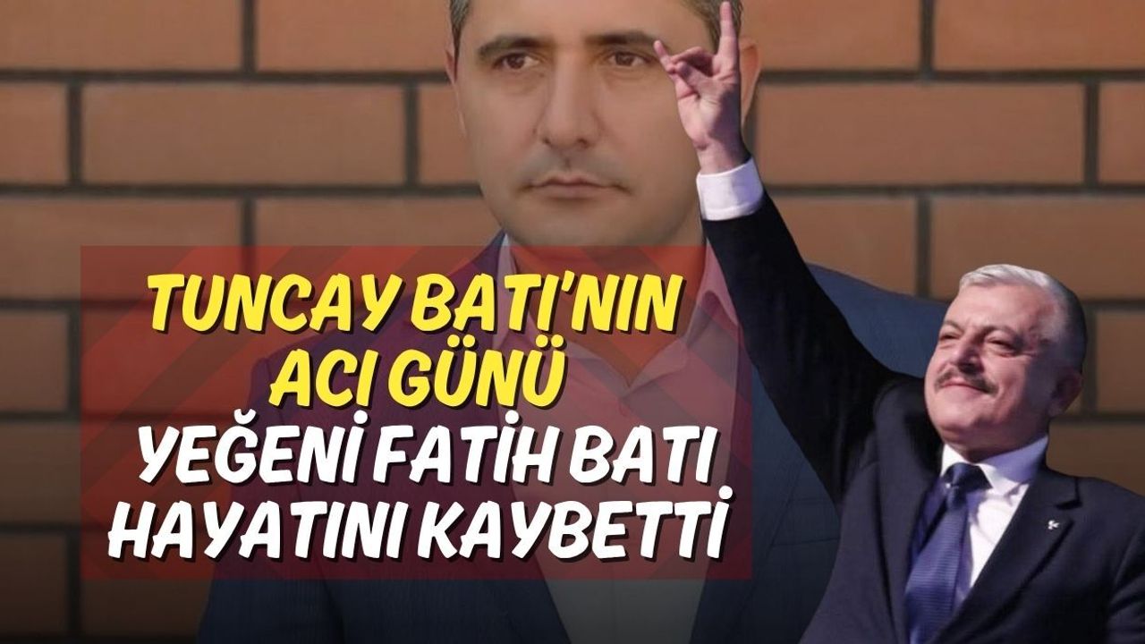 Tuncay Batı’nın Acı Günü: Yeğeni Fatih Batı Hayatını Kaybetti