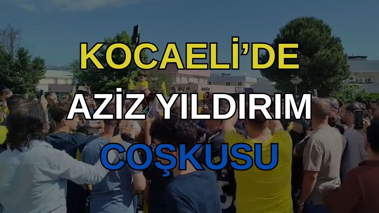 Aziz Yıldırım’a Kocaeli’de Coşkulu Karşılama
