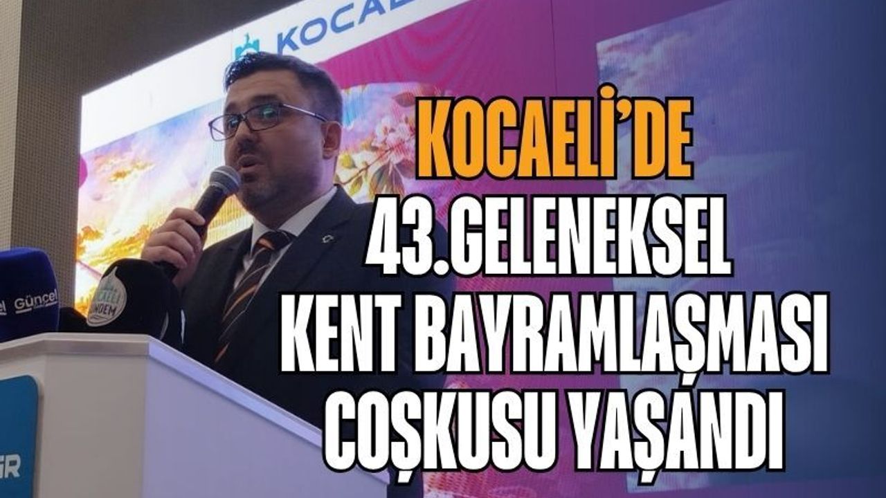 Kocaeli’de 43. Geleneksel Kent Bayramlaşması: Kongre Merkezi’nde Muazzam Kenetlenme