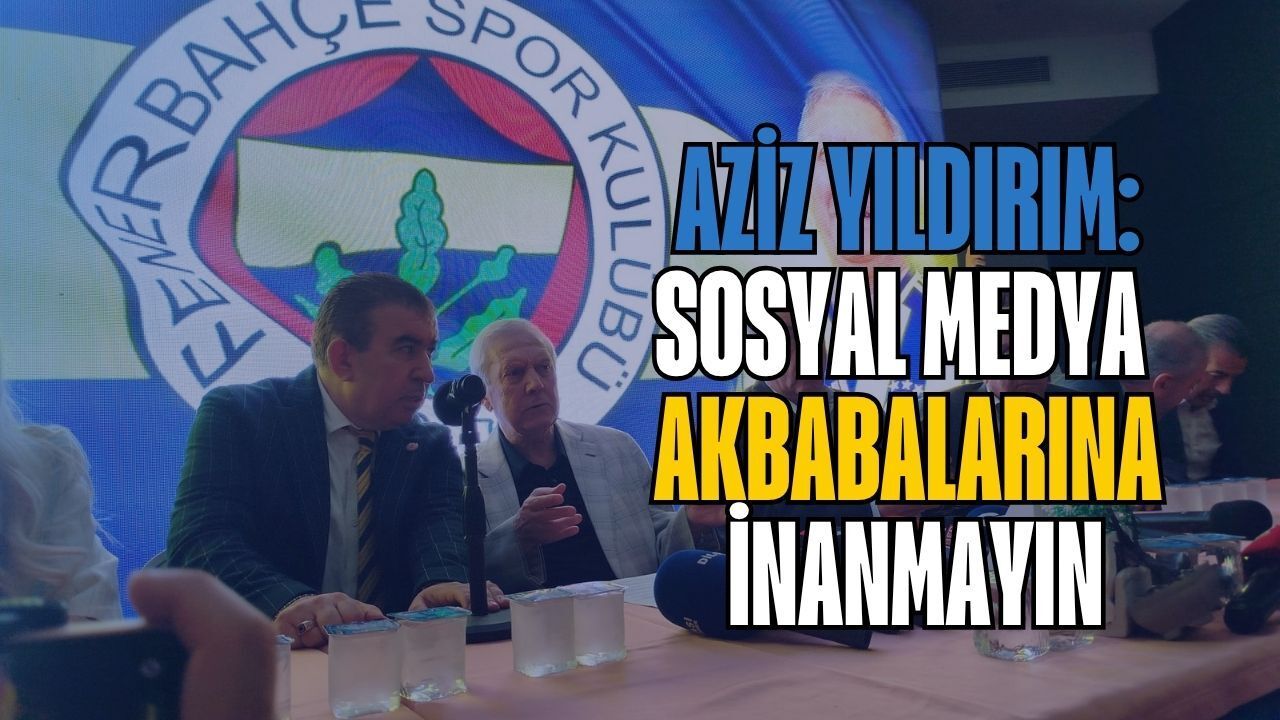 Aziz Yıldırım: Sosyal Medya Akbabalarına İnanmayın
