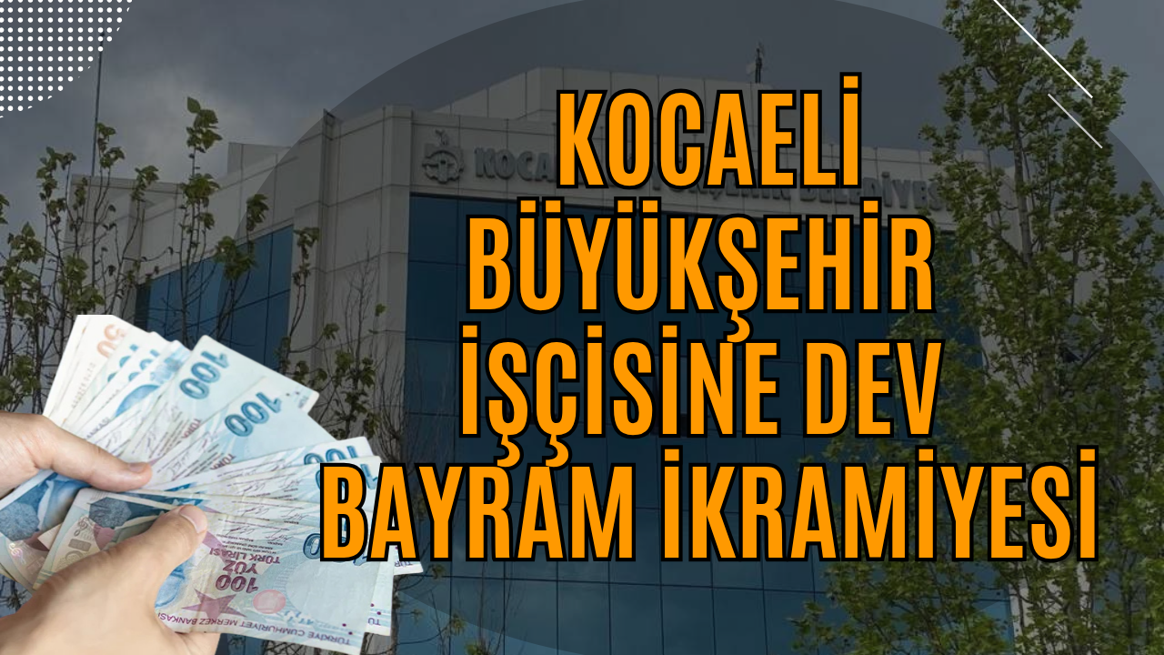 Kocaeli Büyükşehir İşçisine Dev Bayram İkramiyesi: Hesaplara Net 40 Bin TL Yatıyor
