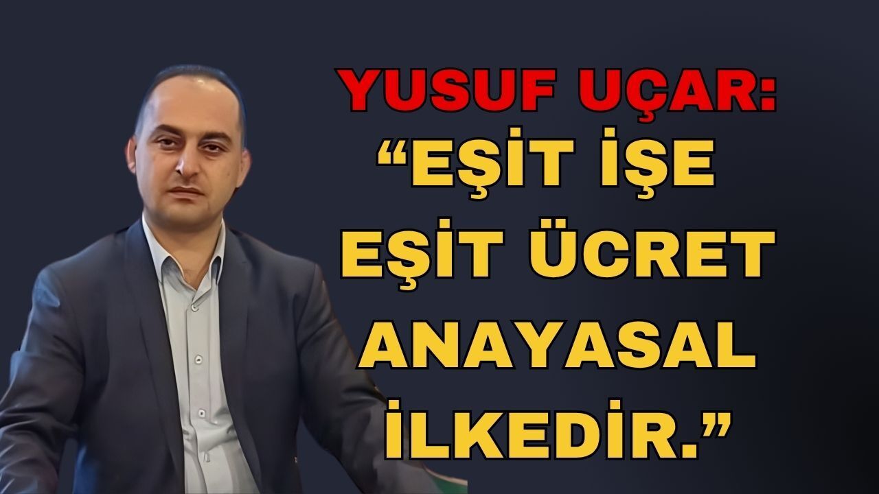 Eşit İşe Eşit Ücret Anayasal İlkedir: Yusuf Uçar, Memur Maaşlarının Geride Kalmasını Eleştirdi