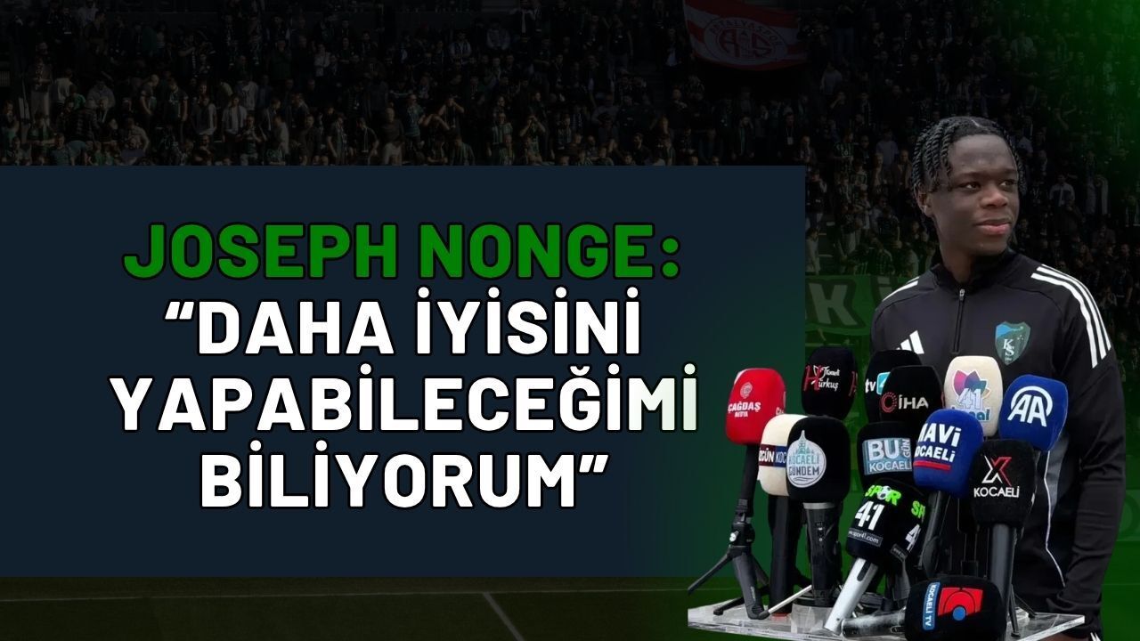 JOSEPH NONGE: DAHA İYİSİNİ YAPABİLECEĞİMİ BİLİYORUM