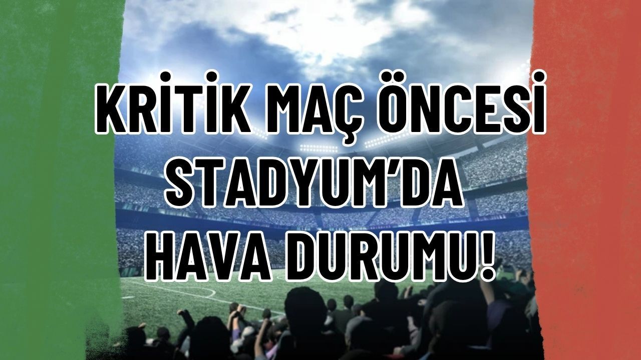 İşte Akdeniz’deki Kritik Maç Öncesi Hava Durumu Raporu
