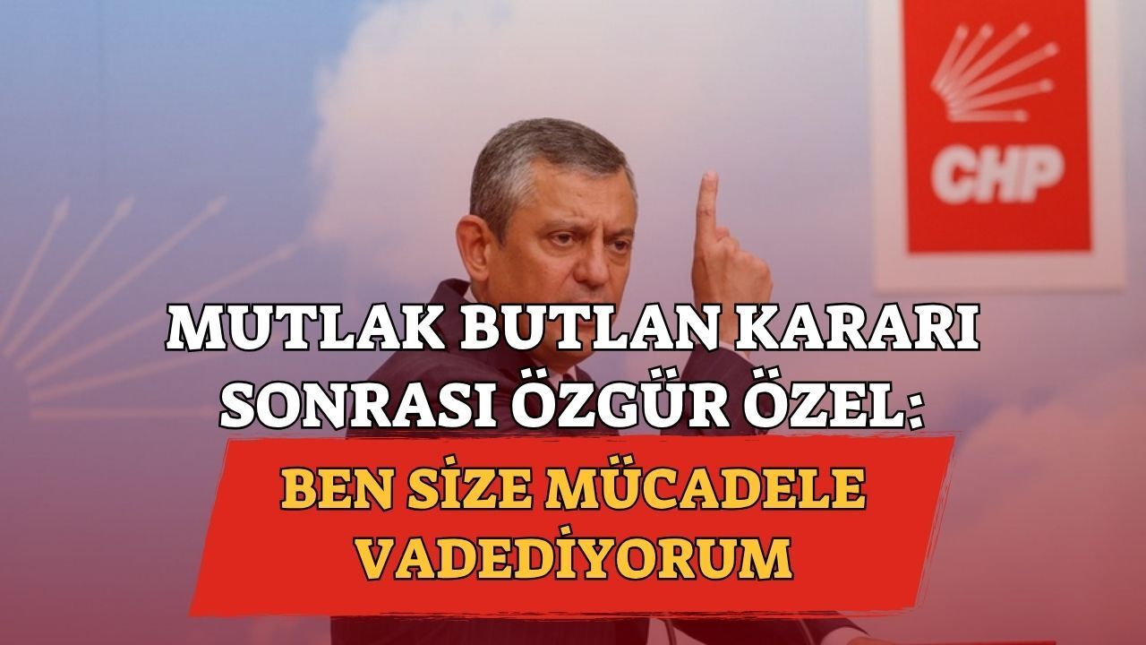 Özgür Özel’den Mutlak Butlan Sonrası İlk Açıklama: Ben Size Mücadele Vadediyorum!