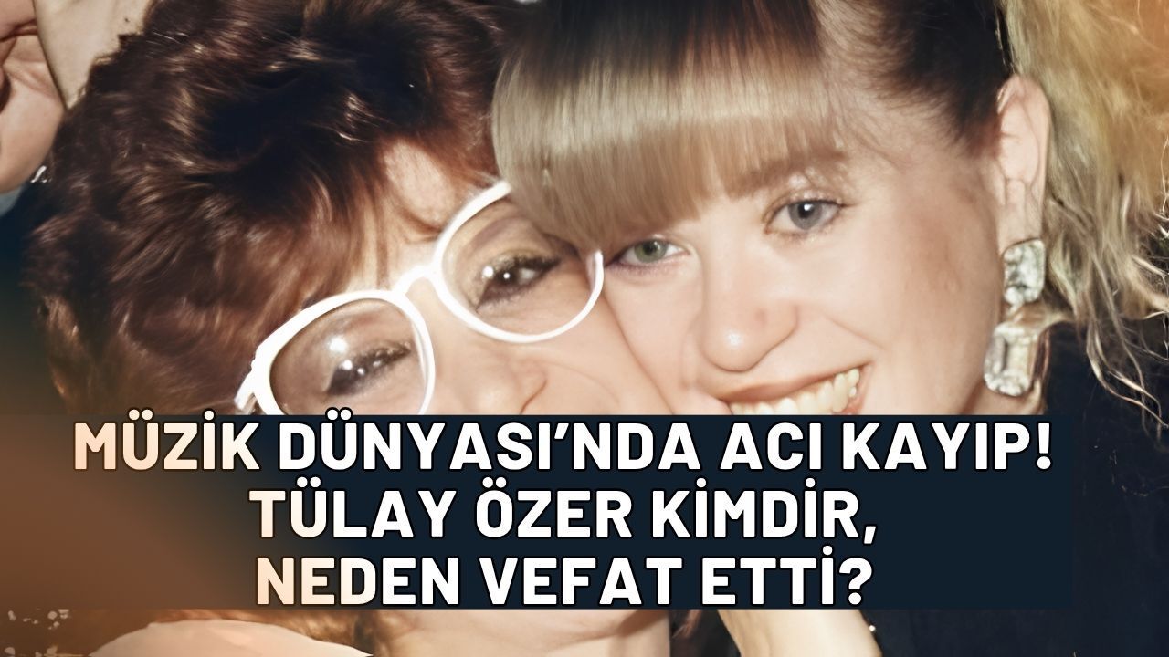 Türk Müzik Dünyası'nda Acı Kayıp: Tülay Özer Hayatını Kaybetti