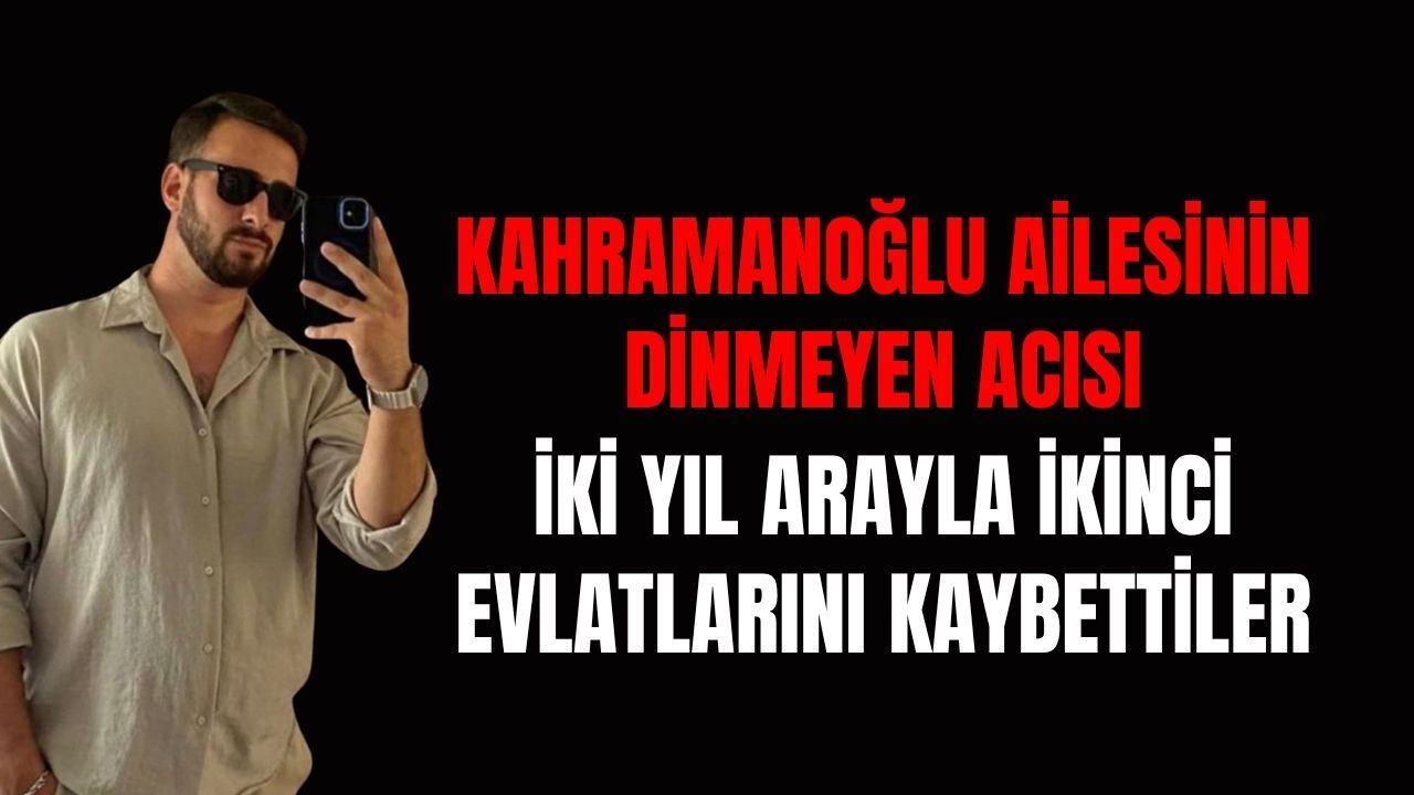 Kahramanoğlu Ailesinin Dinmeyen Acısı: İki Yıl Arayla İkinci Evlatlarını Kaybettiler