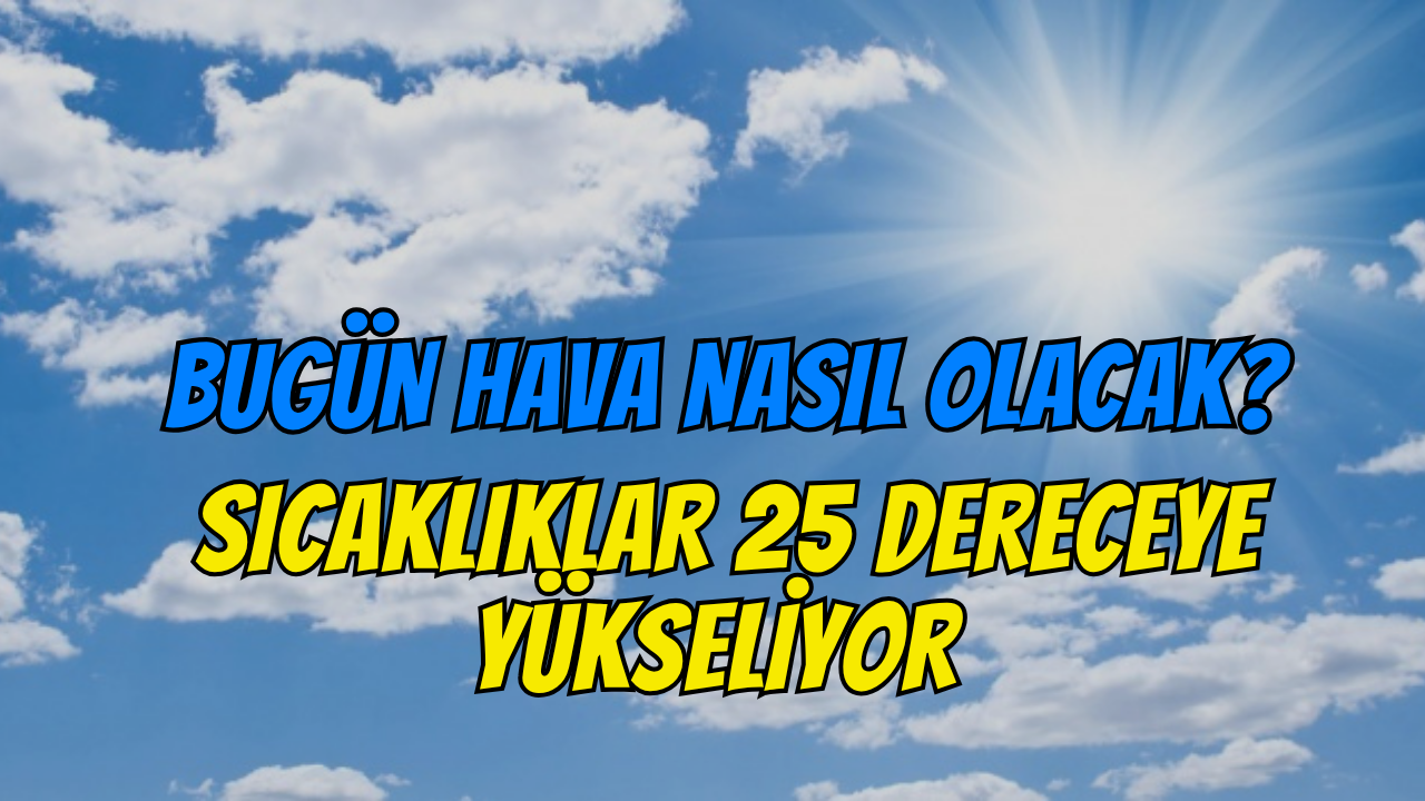 Kocaeli'de Bugün Hava Nasıl Olacak? Sıcaklıklar 25 Dereceye Yükseliyor
