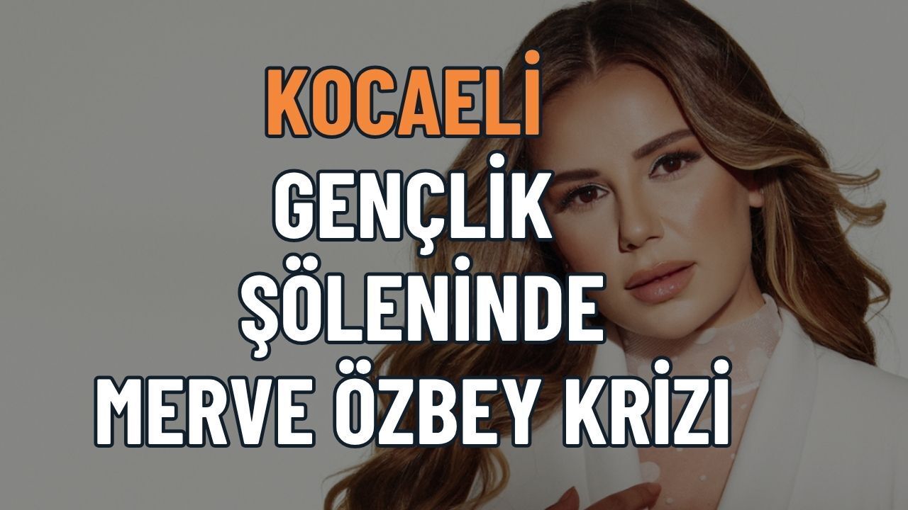 Son Dakika: Kocaeli Gençlik Şöleninde Merve Özbey Krizi