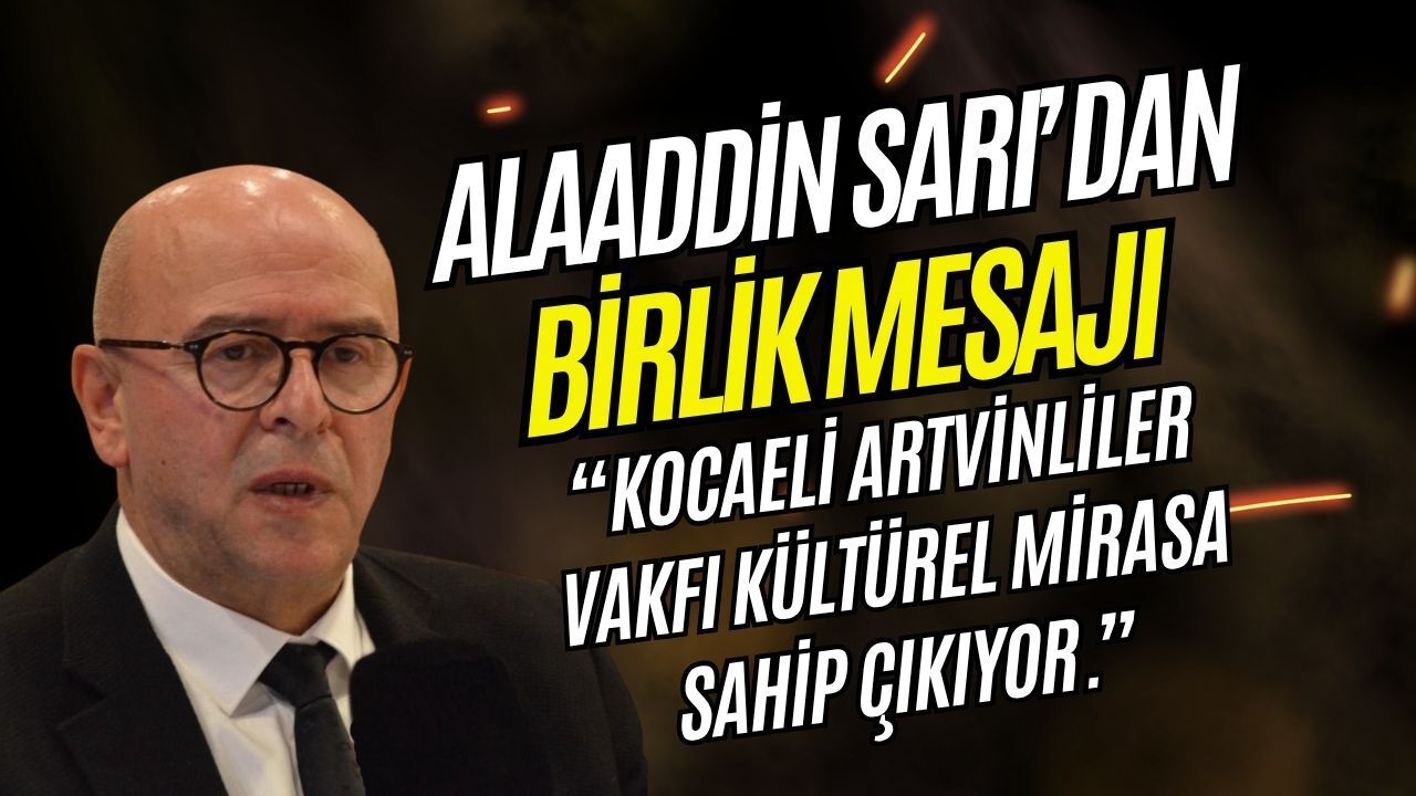 Alaaddin Sarı’dan Birlik ve Dayanışma Mesajı: Kocaeli Artvinliler Vakfı Kültürel Mirasa Sahip Çıkıyor