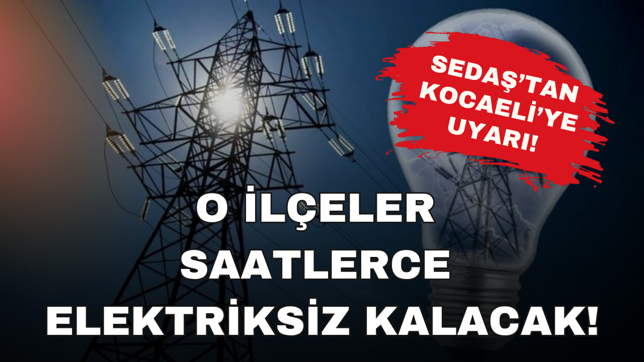 Sedaş'tan Kocaeli'ye Uyarı! Saatlerce Elektriksiz Kalacak O İlçeler...