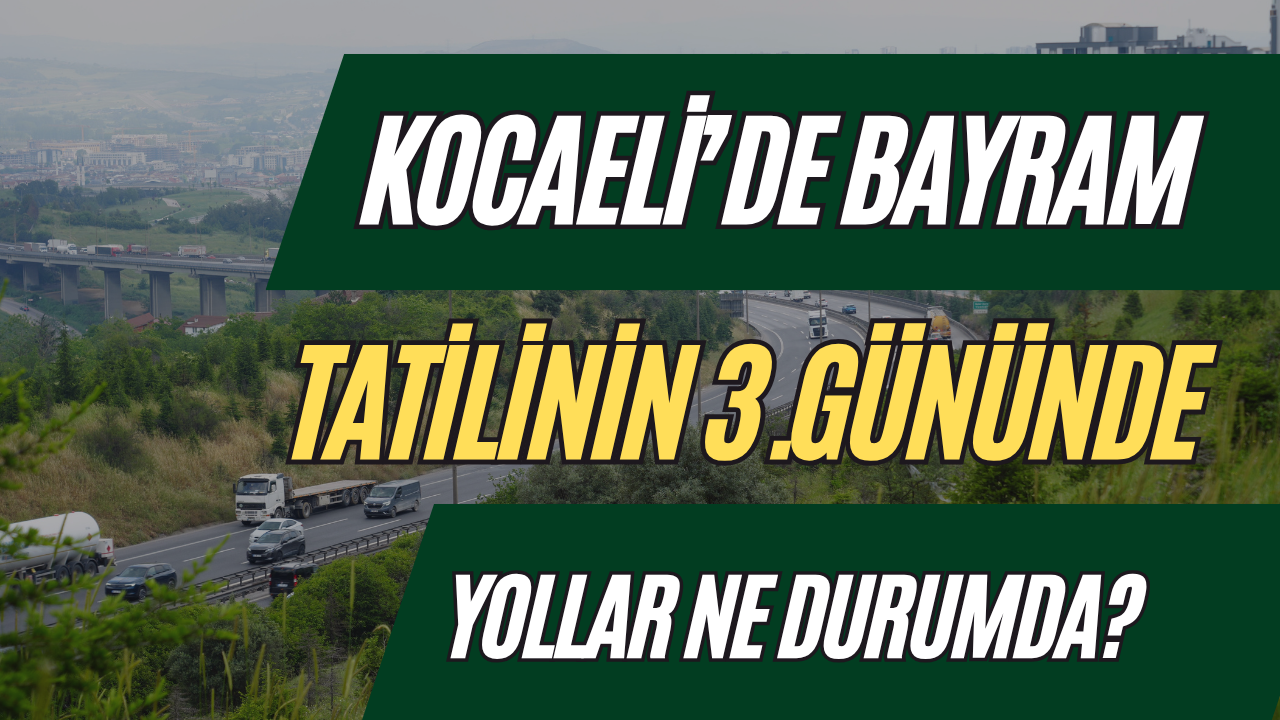 Kurban Bayramı Tatilinin 3. Gününde Kocaeli Trafiğinde Son Durum Ne?