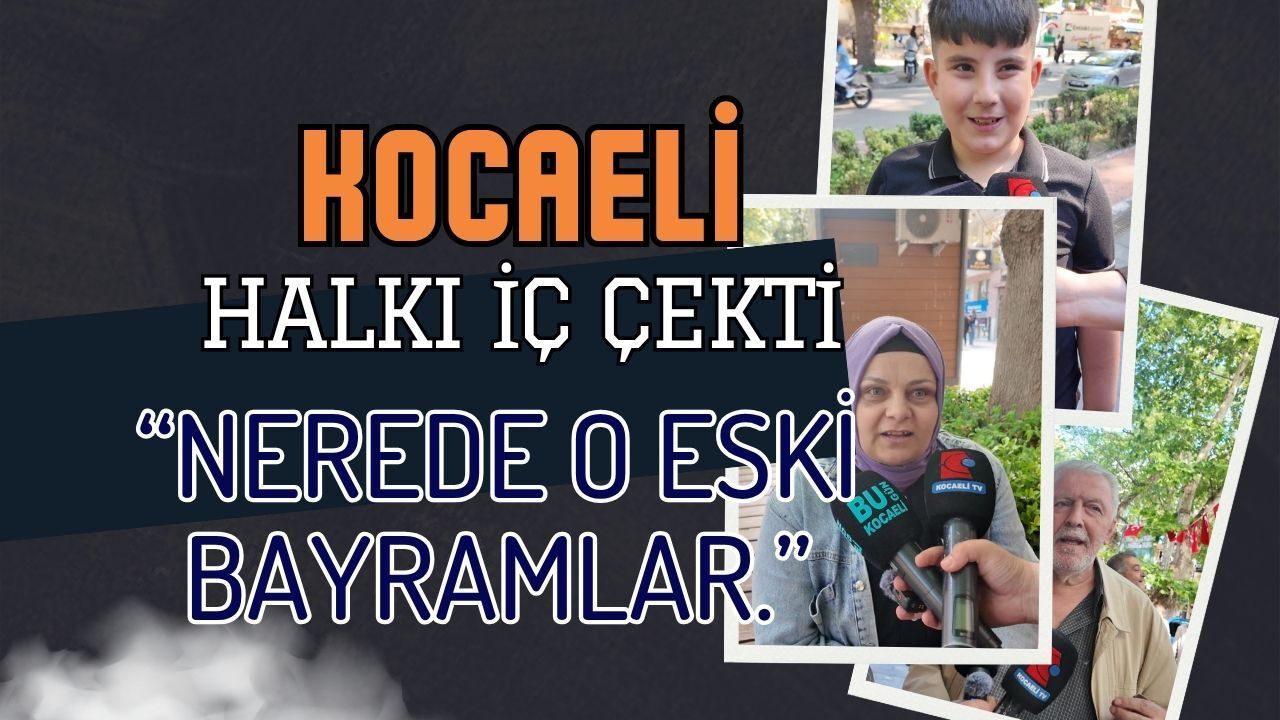 KOCAELİ HALKI İÇ ÇEKTİ: NEREDE O ESKİ BAYRAMLAR!