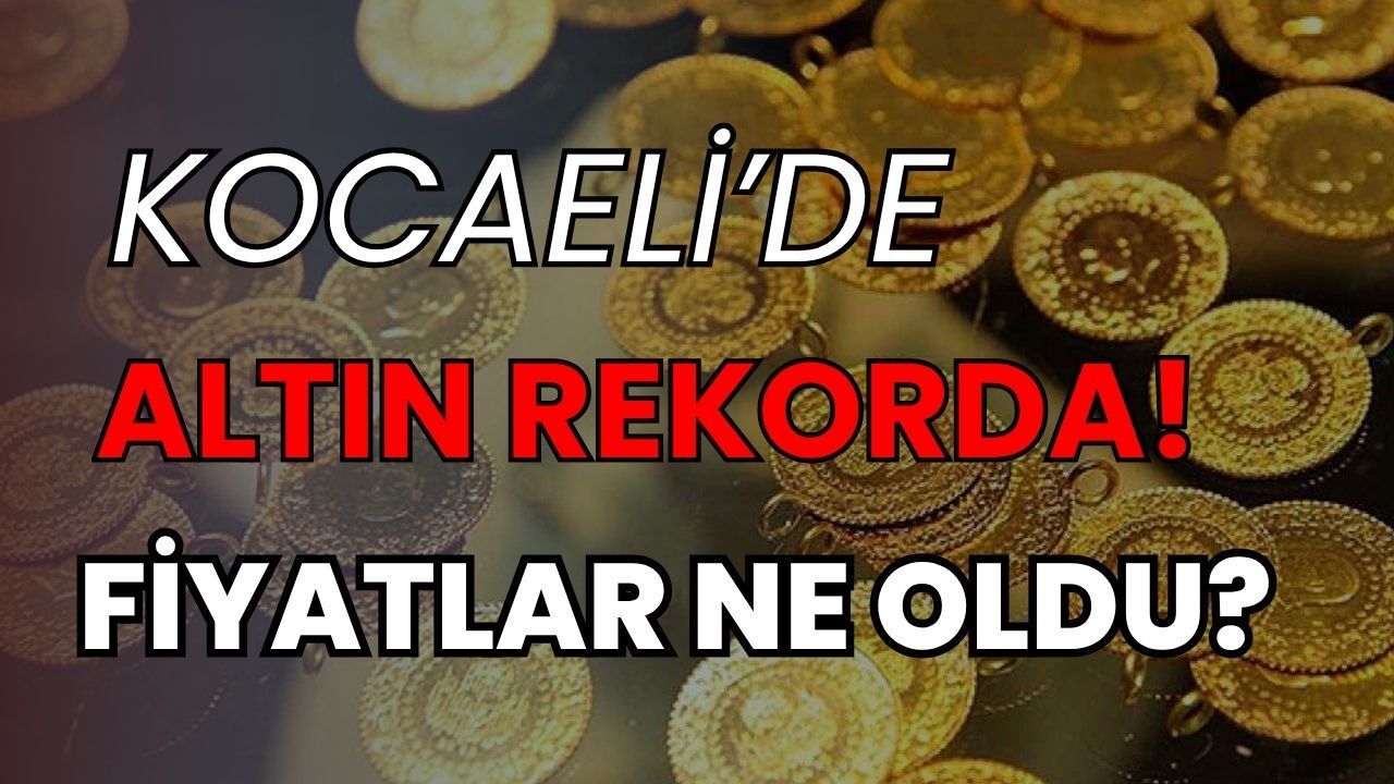 Kocaeli Altın Fiyatlarında Rekor Seviyeler! Gram, Çeyrek ve Cumhuriyet Altını Bugün Ne Kadar?