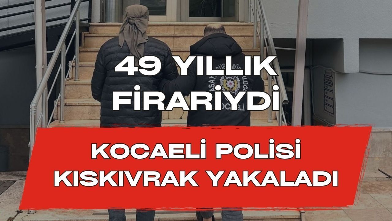 49 Yıllık Firariydi, Kocaeli Polisi Kıskıvrak Yakaladı