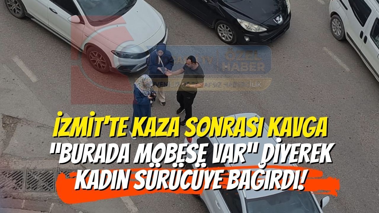 İzmit'te Kaza Sonrası Kavga: “Burada MOBESE Var” Diyerek Kadın Sürücüye Bağırdı!