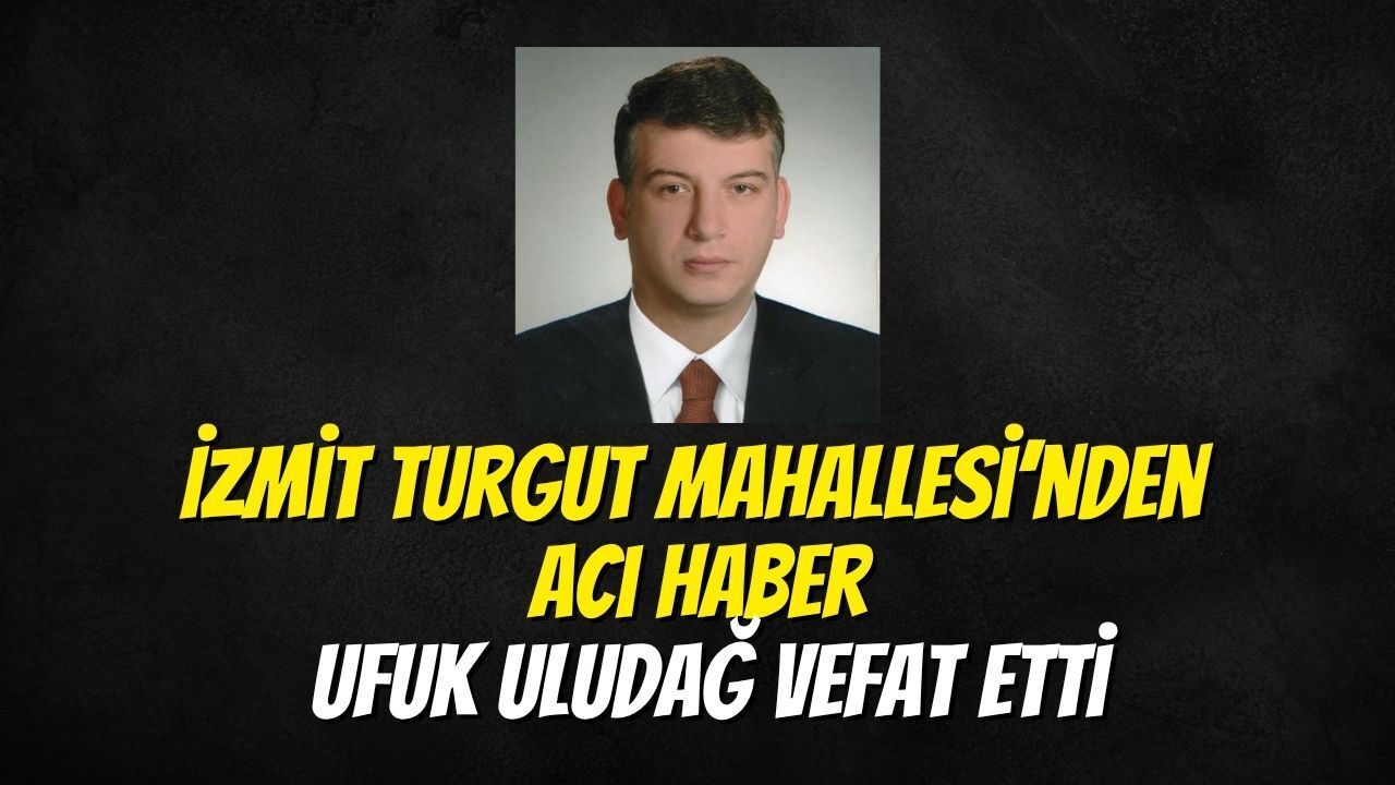 İzmit Turgut Mahallesi’nden Acı Haber: Ufuk Uludağ Vefat Etti