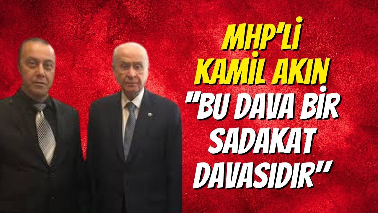 MHP’li Kamil Akın: Bu Dava Bir Sadakat Davasıdır"