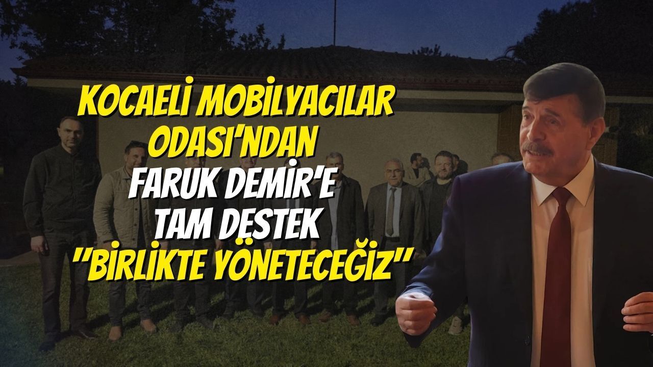 Kocaeli Mobilyacılar Odası’ndan Faruk Demir’e Tam Destek: Birlikte Yöneteceğiz