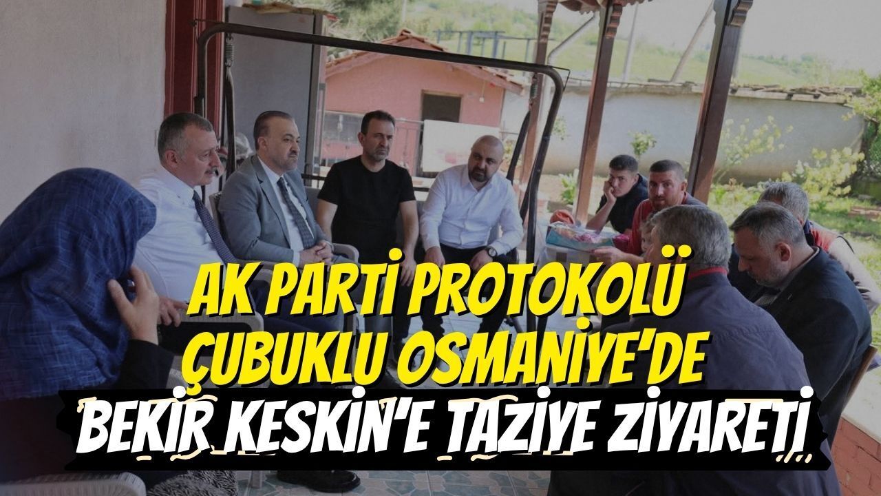 AK Parti Protokolü Çubuklu Osmaniye’de: Bekir Keskin’e Taziye Ziyareti