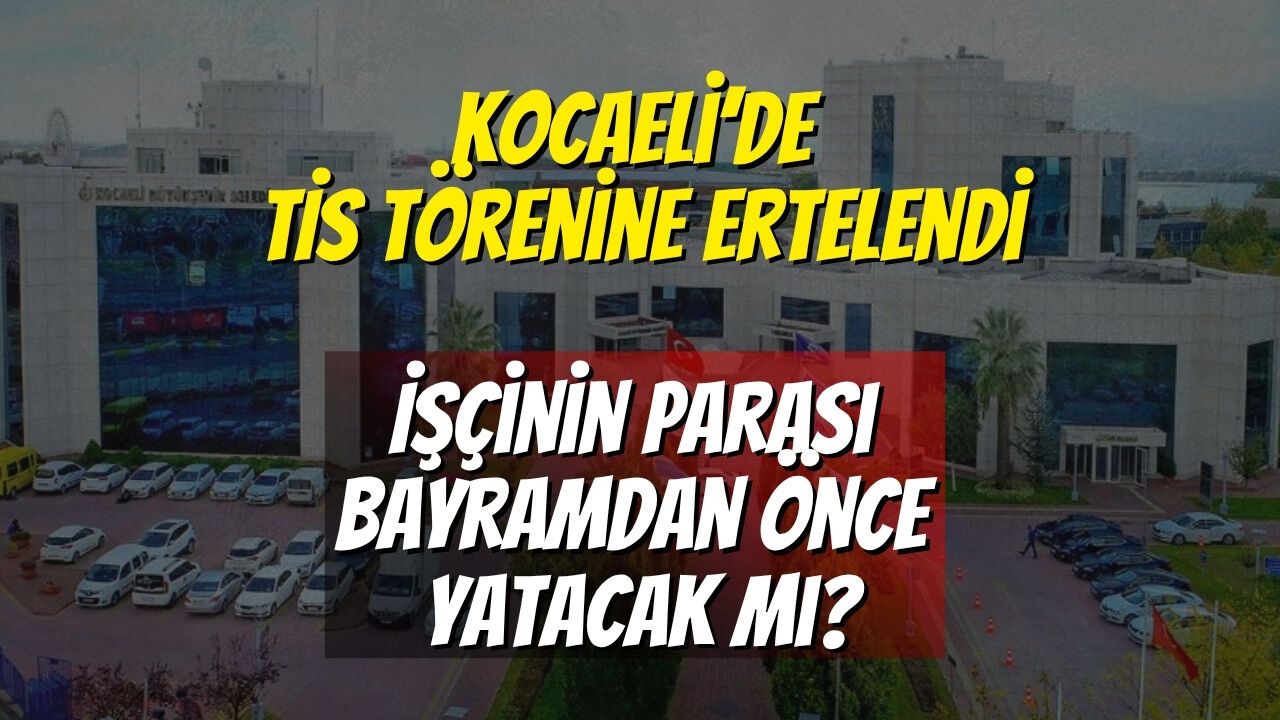 Kocaeli’de TİS Törenine Ertelendi: İşçinin Parası Bayramdan Önce Yatacak mı?