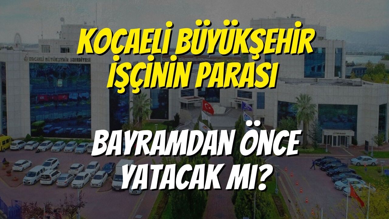 Kocaeli Büyükşehir İşçinin Parası Bayramdan Önce Yatacak mı?