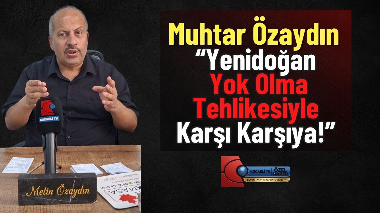 Muhtar Özaydın “Yenidoğan Yok Olma Tehlikesiyle Karşı Karşıya!”