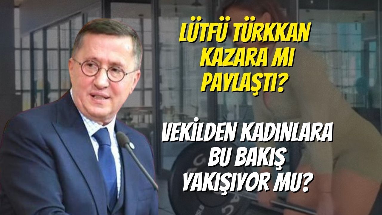 Lütfü Türkkan Kazara mı Paylaştı? Vekilden Kadınlara Bu Bakış Yakışıyor Mu?