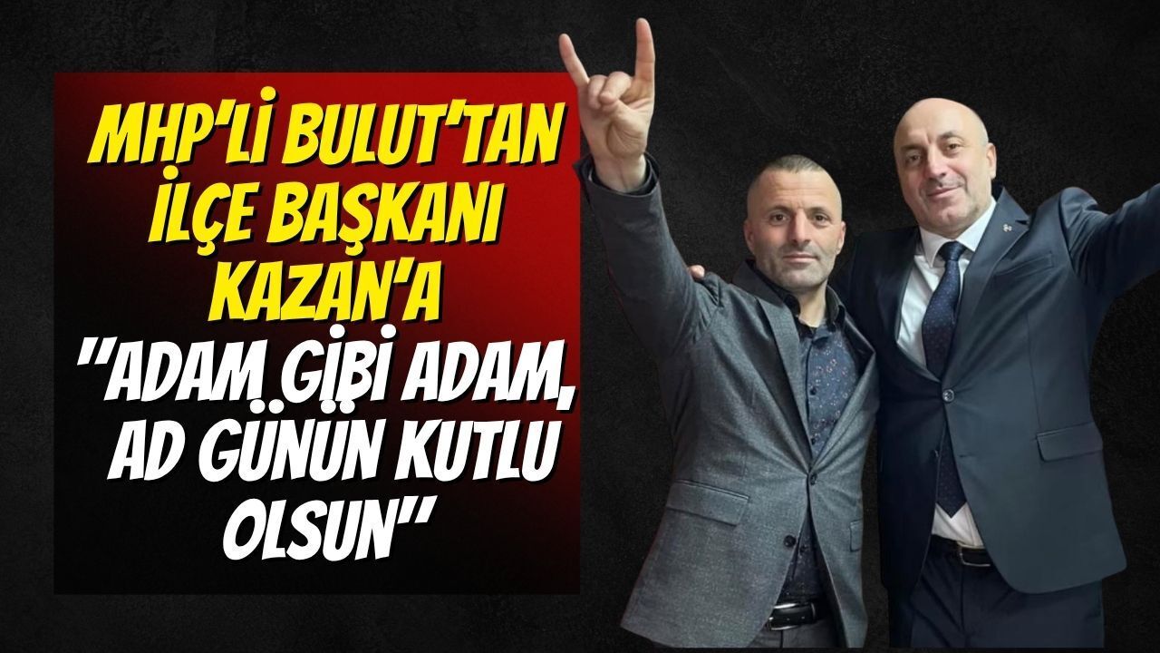 MHP’li Bulut’tan İlçe Başkanı Kazan’a: "Adam Gibi Adam, Ad Günün Kutlu Olsun"